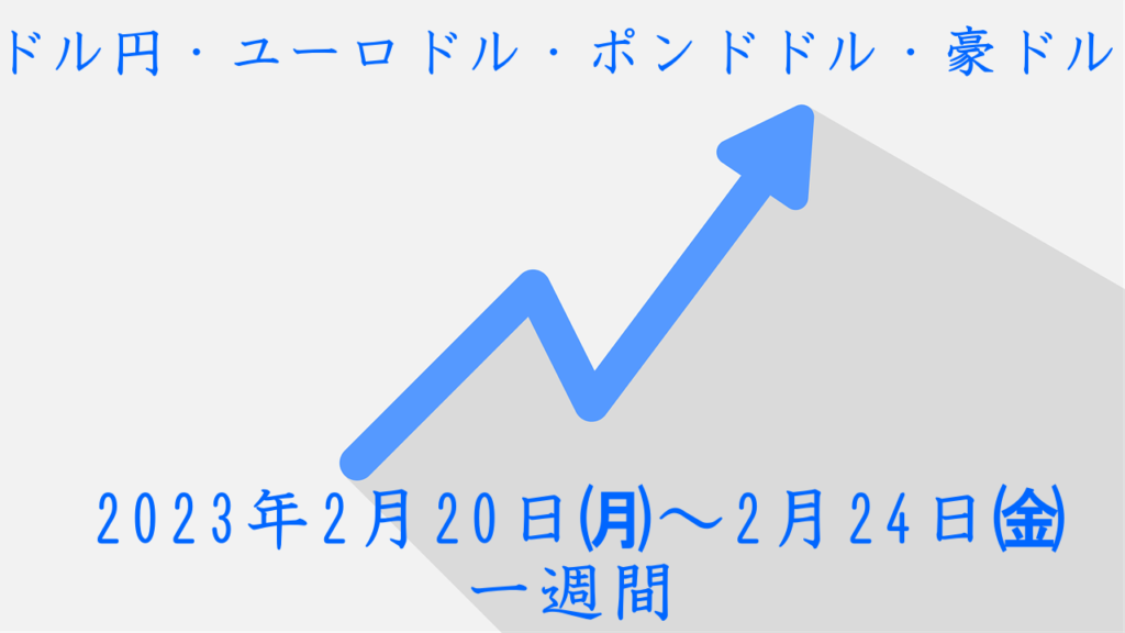 ドル円・ユーロドル・ポンドドル・豪ドル・2023年2月20日月曜日からの値動き